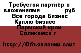 Требуется партнёр с вложениями 10.000.000 руб. - Все города Бизнес » Куплю бизнес   . Пермский край,Соликамск г.